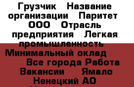 Грузчик › Название организации ­ Паритет, ООО › Отрасль предприятия ­ Легкая промышленность › Минимальный оклад ­ 25 000 - Все города Работа » Вакансии   . Ямало-Ненецкий АО,Муравленко г.